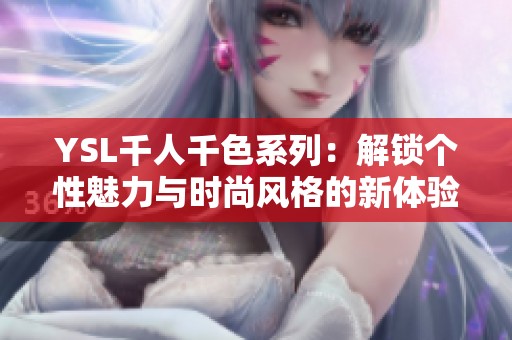 YSL千人千色系列：解锁个性魅力与时尚风格的新体验