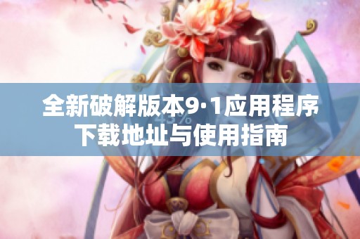 全新破解版本9·1应用程序下载地址与使用指南