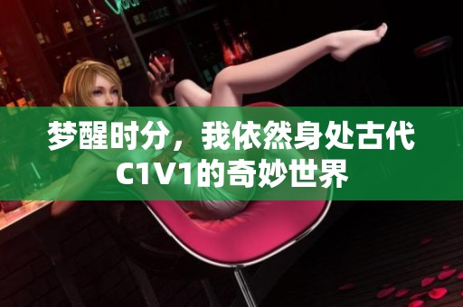 梦醒时分，我依然身处古代C1V1的奇妙世界