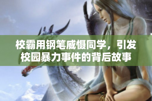 校霸用钢笔威慑同学，引发校园暴力事件的背后故事