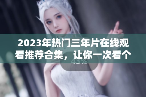 2023年热门三年片在线观看推荐合集，让你一次看个够
