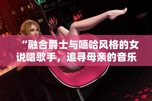 “融合爵士与嘻哈风格的女说唱歌手，追寻母亲的音乐灵魂”