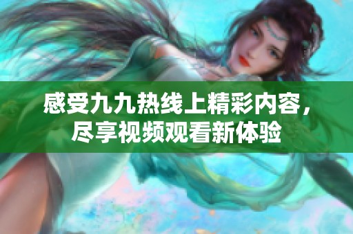 感受九九热线上精彩内容，尽享视频观看新体验