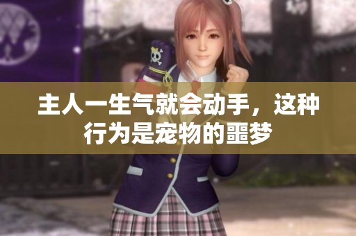主人一生气就会动手，这种行为是宠物的噩梦