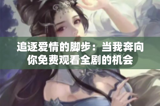 追逐爱情的脚步：当我奔向你免费观看全剧的机会