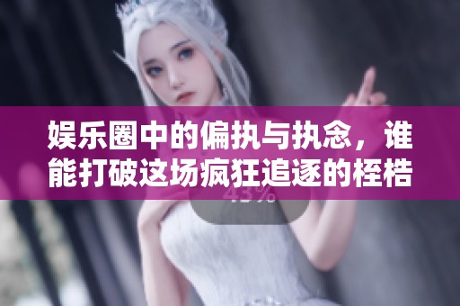 娱乐圈中的偏执与执念，谁能打破这场疯狂追逐的桎梏
