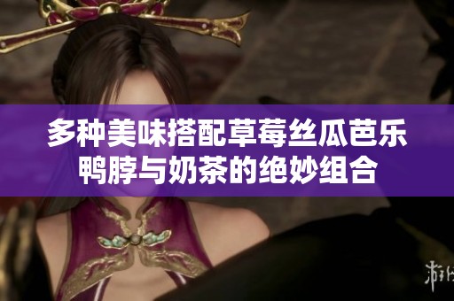 多种美味搭配草莓丝瓜芭乐鸭脖与奶茶的绝妙组合