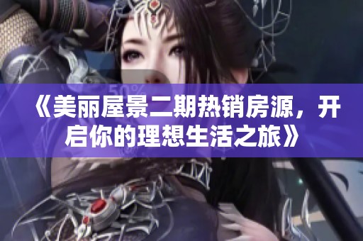 《美丽屋景二期热销房源，开启你的理想生活之旅》