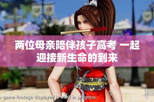 两位母亲陪伴孩子高考 一起迎接新生命的到来