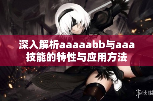 深入解析aaaaabb与aaa技能的特性与应用方法