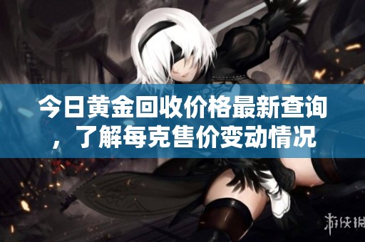 今日黄金回收价格最新查询，了解每克售价变动情况