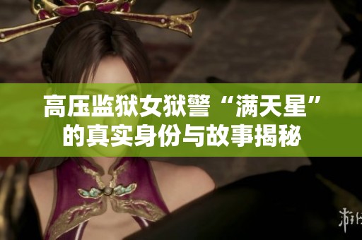 高压监狱女狱警“满天星”的真实身份与故事揭秘
