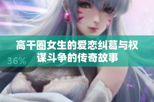高干圈女生的爱恋纠葛与权谋斗争的传奇故事