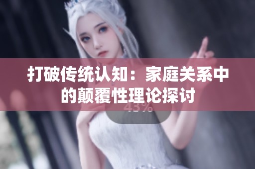 打破传统认知：家庭关系中的颠覆性理论探讨