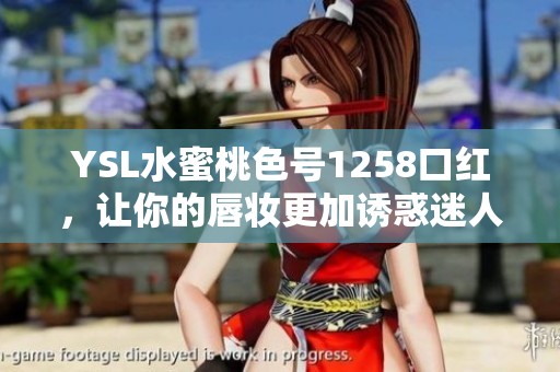 YSL水蜜桃色号1258口红，让你的唇妆更加诱惑迷人