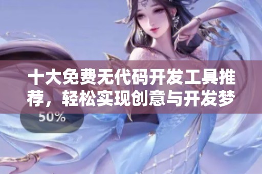 十大免费无代码开发工具推荐，轻松实现创意与开发梦想