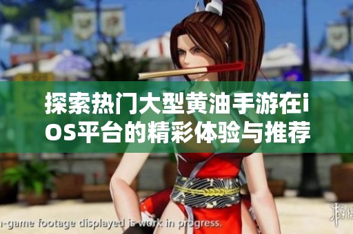 探索热门大型黄油手游在iOS平台的精彩体验与推荐