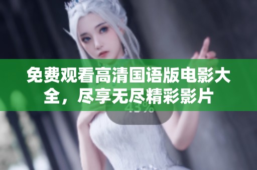 免费观看高清国语版电影大全，尽享无尽精彩影片