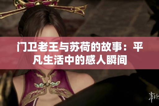 门卫老王与苏荷的故事：平凡生活中的感人瞬间