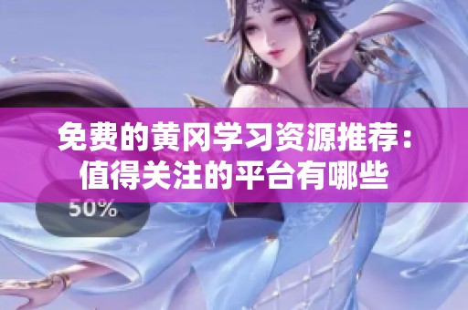 免费的黄冈学习资源推荐：值得关注的平台有哪些