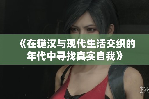 《在糙汉与现代生活交织的年代中寻找真实自我》