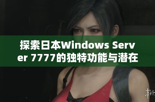探索日本Windows Server 7777的独特功能与潜在应用