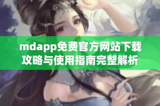 mdapp免费官方网站下载攻略与使用指南完整解析