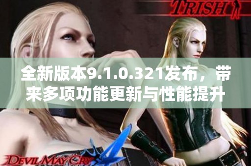 全新版本9.1.0.321发布，带来多项功能更新与性能提升