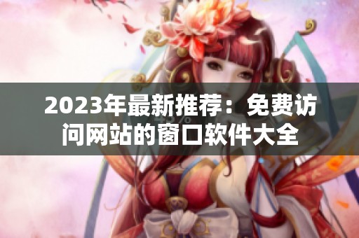 2023年最新推荐：免费访问网站的窗口软件大全