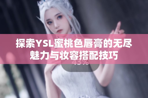 探索YSL蜜桃色唇膏的无尽魅力与妆容搭配技巧