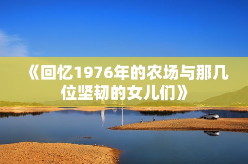 《回忆1976年的农场与那几位坚韧的女儿们》