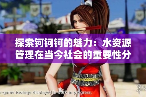 探索钶钶钶的魅力：水资源管理在当今社会的重要性分析