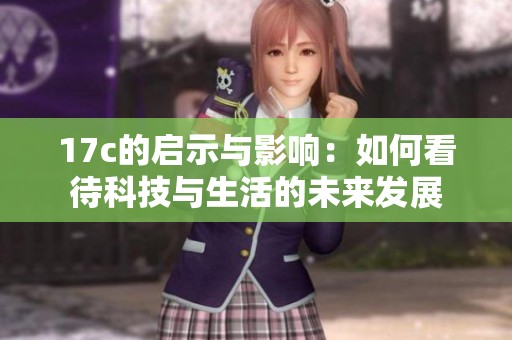 17c的启示与影响：如何看待科技与生活的未来发展