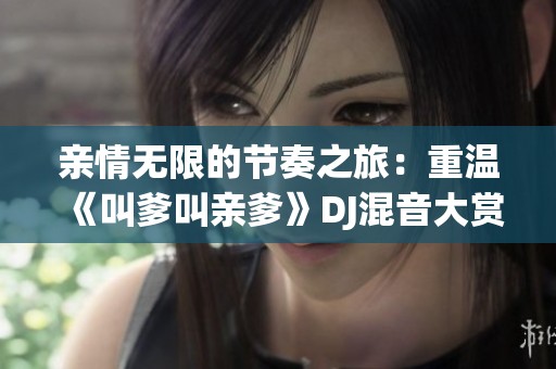 亲情无限的节奏之旅：重温《叫爹叫亲爹》DJ混音大赏