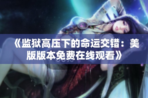 《监狱高压下的命运交错：美版版本免费在线观看》