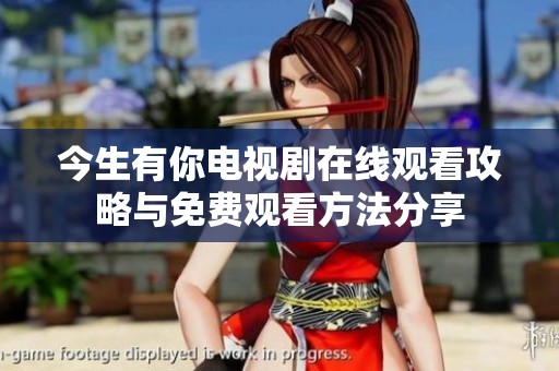 今生有你电视剧在线观看攻略与免费观看方法分享