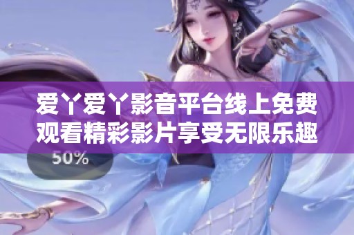 爱丫爱丫影音平台线上免费观看精彩影片享受无限乐趣