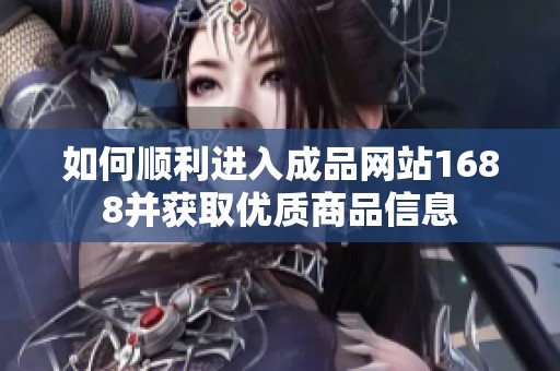 如何顺利进入成品网站1688并获取优质商品信息