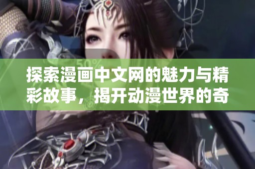 探索漫画中文网的魅力与精彩故事，揭开动漫世界的奇幻面纱