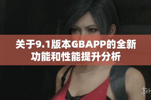 关于9.1版本GBAPP的全新功能和性能提升分析