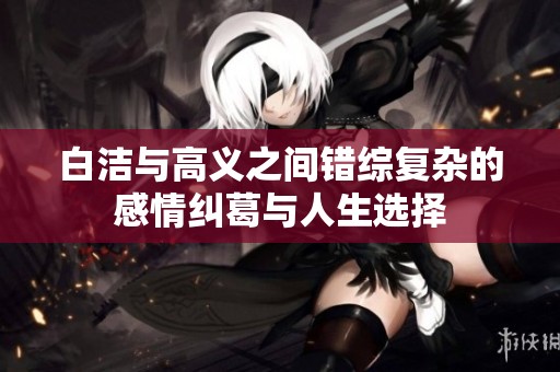 白洁与高义之间错综复杂的感情纠葛与人生选择