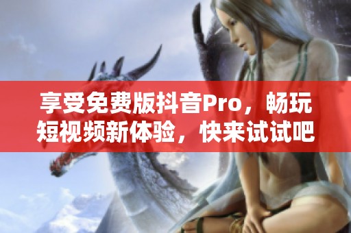 享受免费版抖音Pro，畅玩短视频新体验，快来试试吧！
