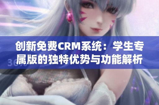 创新免费CRM系统：学生专属版的独特优势与功能解析