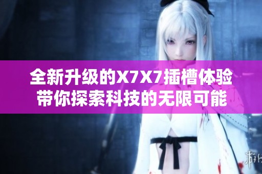 全新升级的X7X7插槽体验带你探索科技的无限可能
