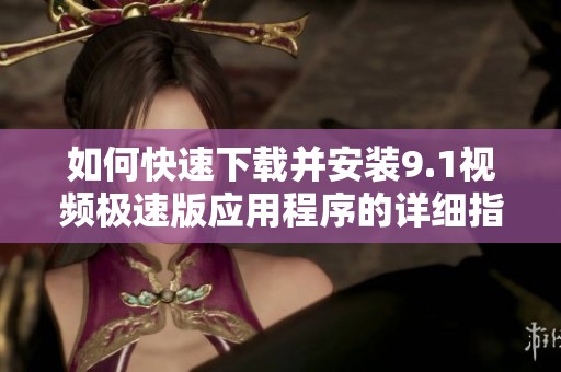 如何快速下载并安装9.1视频极速版应用程序的详细指南