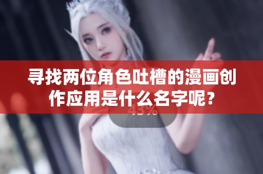 寻找两位角色吐槽的漫画创作应用是什么名字呢？