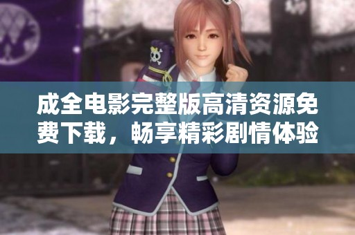 成全电影完整版高清资源免费下载，畅享精彩剧情体验