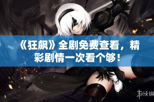 《狂飙》全剧免费查看，精彩剧情一次看个够！