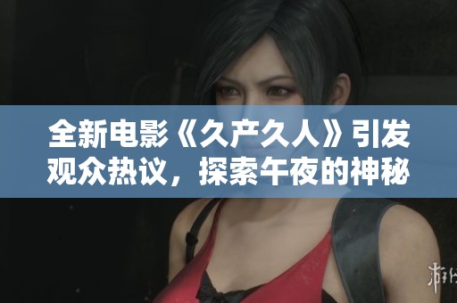 全新电影《久产久人》引发观众热议，探索午夜的神秘世界