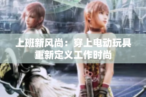 上班新风尚：穿上电动玩具重新定义工作时尚
